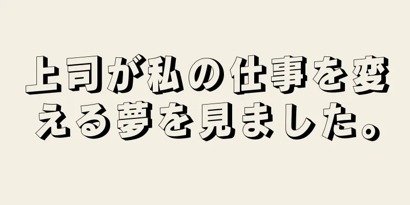 上司が私の仕事を変える夢を見ました。