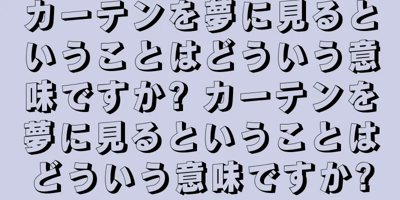カーテンを夢に見るということはどういう意味ですか? カーテンを夢に見るということはどういう意味ですか?