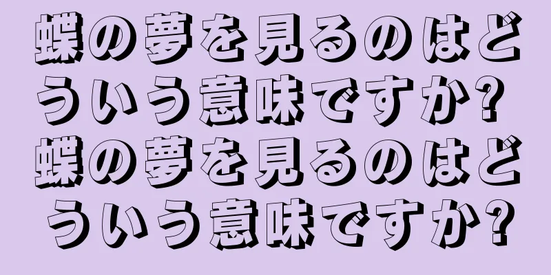 蝶の夢を見るのはどういう意味ですか? 蝶の夢を見るのはどういう意味ですか?