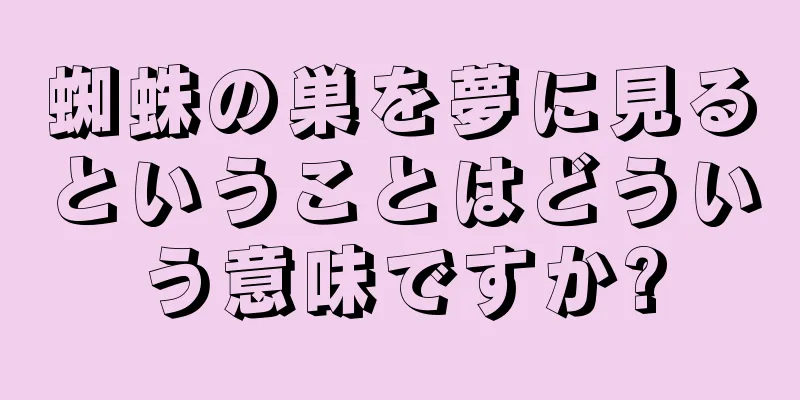蜘蛛の巣を夢に見るということはどういう意味ですか?