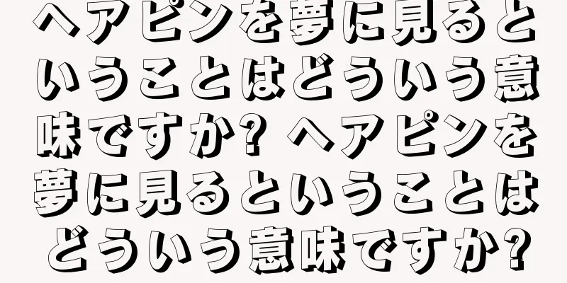 ヘアピンを夢に見るということはどういう意味ですか? ヘアピンを夢に見るということはどういう意味ですか?