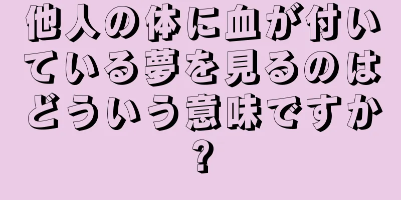 他人の体に血が付いている夢を見るのはどういう意味ですか?