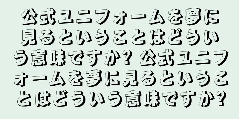 公式ユニフォームを夢に見るということはどういう意味ですか? 公式ユニフォームを夢に見るということはどういう意味ですか?