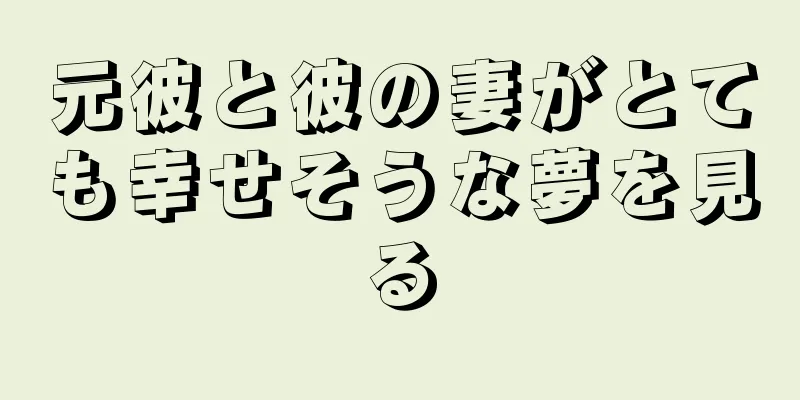 元彼と彼の妻がとても幸せそうな夢を見る