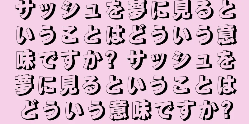 サッシュを夢に見るということはどういう意味ですか? サッシュを夢に見るということはどういう意味ですか?