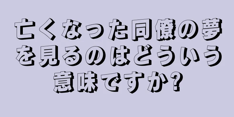 亡くなった同僚の夢を見るのはどういう意味ですか?
