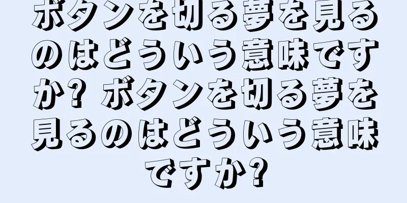 ボタンを切る夢を見るのはどういう意味ですか? ボタンを切る夢を見るのはどういう意味ですか?
