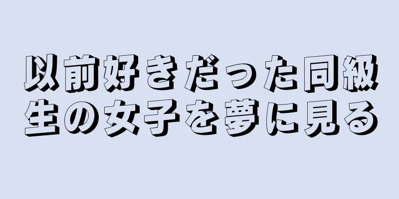 以前好きだった同級生の女子を夢に見る