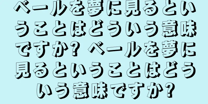 ベールを夢に見るということはどういう意味ですか? ベールを夢に見るということはどういう意味ですか?