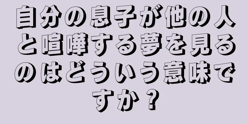自分の息子が他の人と喧嘩する夢を見るのはどういう意味ですか？