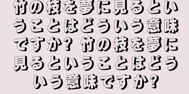 竹の枝を夢に見るということはどういう意味ですか? 竹の枝を夢に見るということはどういう意味ですか?