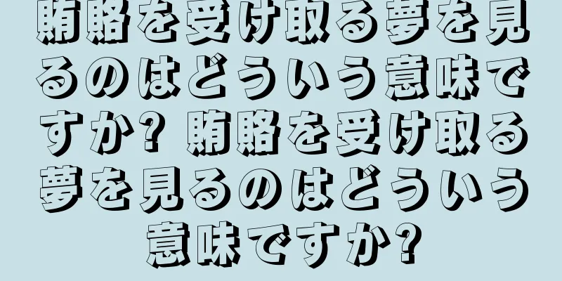 賄賂を受け取る夢を見るのはどういう意味ですか? 賄賂を受け取る夢を見るのはどういう意味ですか?