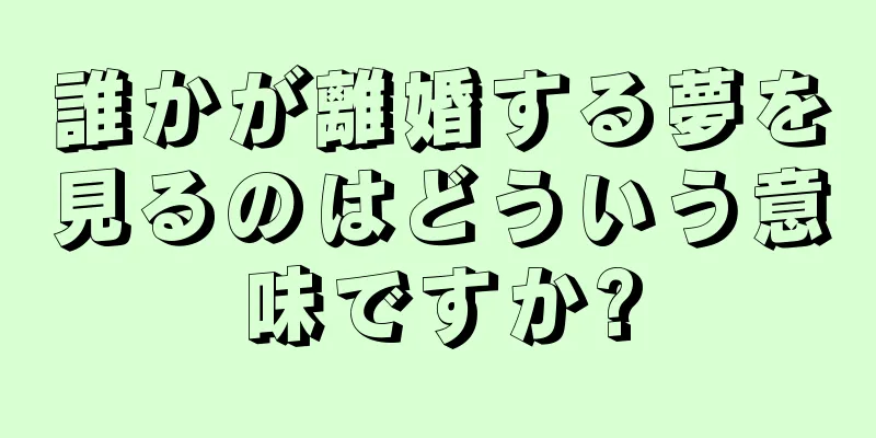 誰かが離婚する夢を見るのはどういう意味ですか?