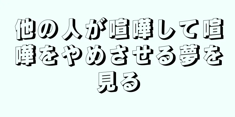 他の人が喧嘩して喧嘩をやめさせる夢を見る