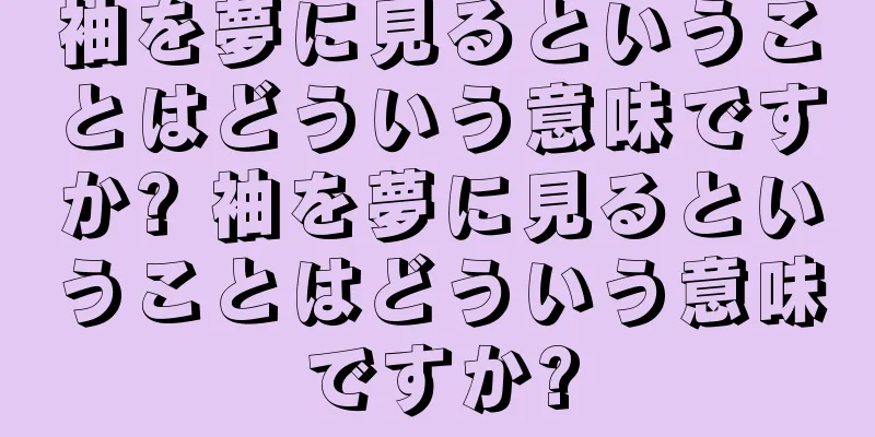袖を夢に見るということはどういう意味ですか? 袖を夢に見るということはどういう意味ですか?
