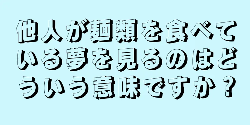 他人が麺類を食べている夢を見るのはどういう意味ですか？