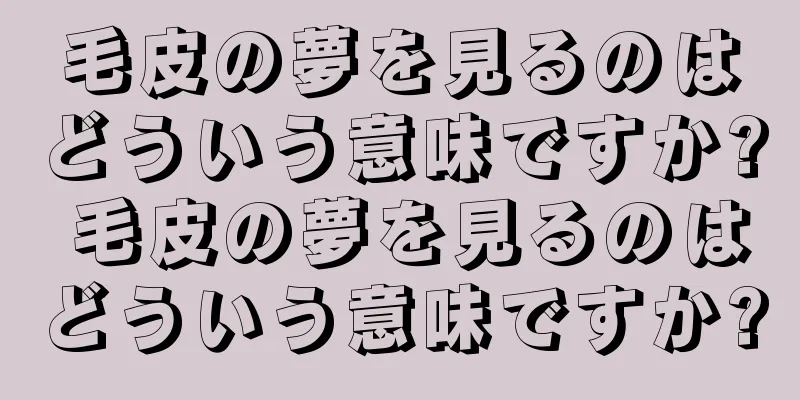 毛皮の夢を見るのはどういう意味ですか? 毛皮の夢を見るのはどういう意味ですか?