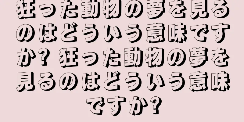 狂った動物の夢を見るのはどういう意味ですか? 狂った動物の夢を見るのはどういう意味ですか?