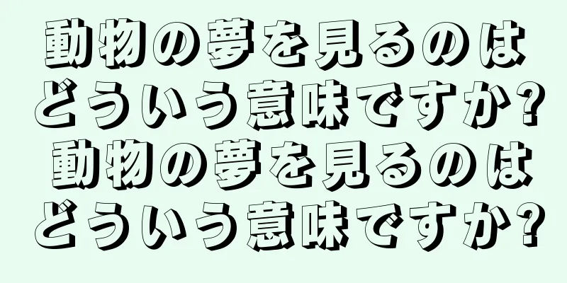 動物の夢を見るのはどういう意味ですか? 動物の夢を見るのはどういう意味ですか?