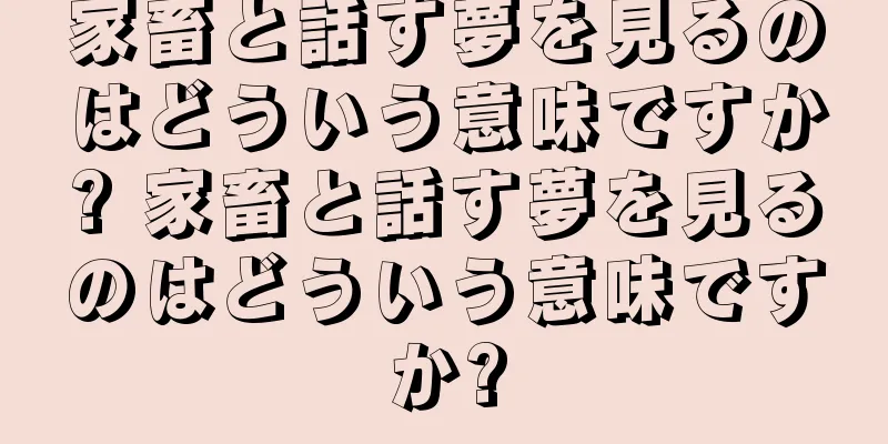 家畜と話す夢を見るのはどういう意味ですか? 家畜と話す夢を見るのはどういう意味ですか?