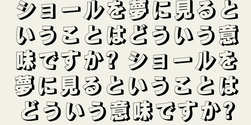 ショールを夢に見るということはどういう意味ですか? ショールを夢に見るということはどういう意味ですか?