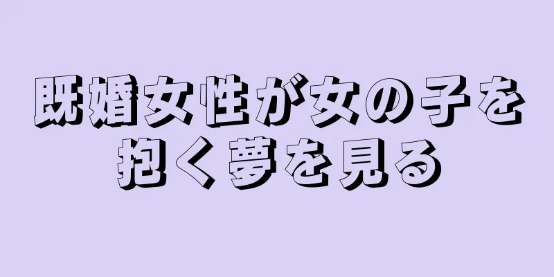 既婚女性が女の子を抱く夢を見る