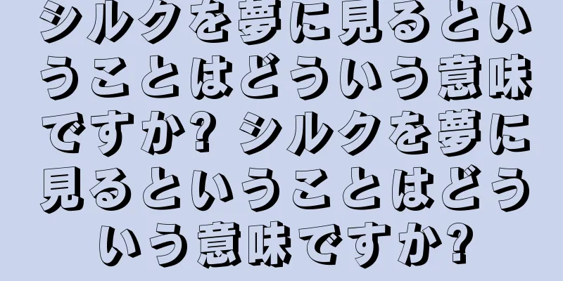 シルクを夢に見るということはどういう意味ですか? シルクを夢に見るということはどういう意味ですか?