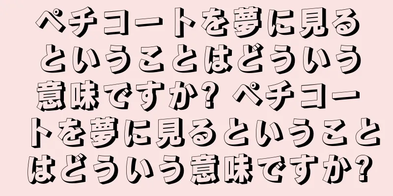 ペチコートを夢に見るということはどういう意味ですか? ペチコートを夢に見るということはどういう意味ですか?