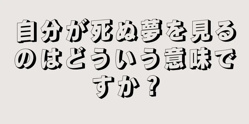 自分が死ぬ夢を見るのはどういう意味ですか？