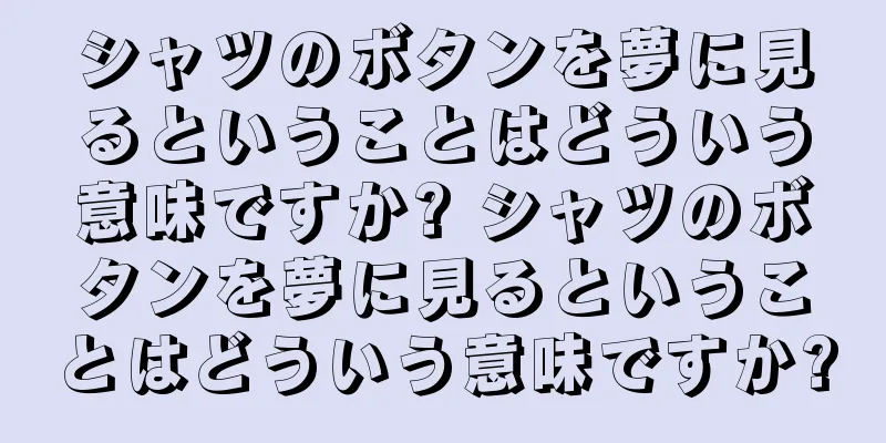 シャツのボタンを夢に見るということはどういう意味ですか? シャツのボタンを夢に見るということはどういう意味ですか?