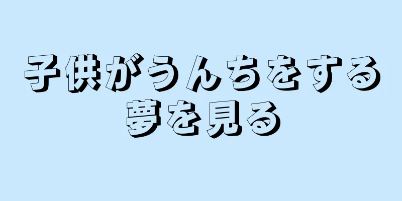 子供がうんちをする夢を見る