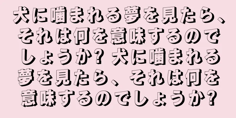 犬に噛まれる夢を見たら、それは何を意味するのでしょうか? 犬に噛まれる夢を見たら、それは何を意味するのでしょうか?