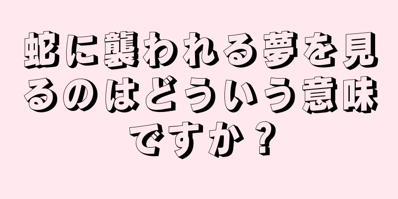 蛇に襲われる夢を見るのはどういう意味ですか？