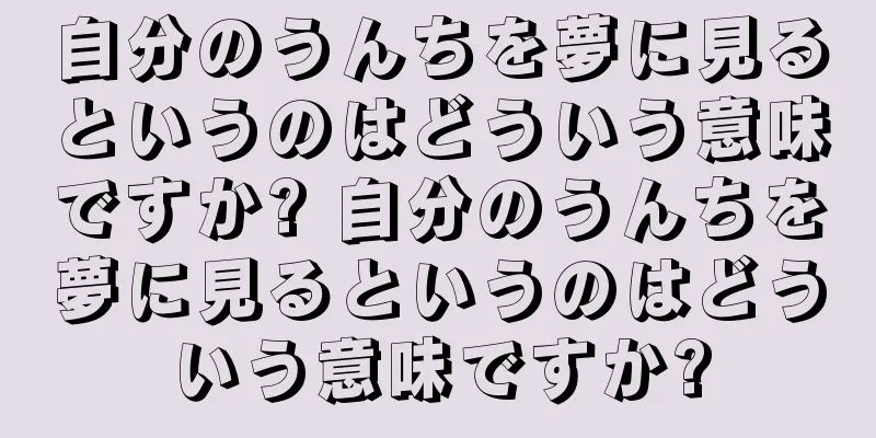 自分のうんちを夢に見るというのはどういう意味ですか? 自分のうんちを夢に見るというのはどういう意味ですか?