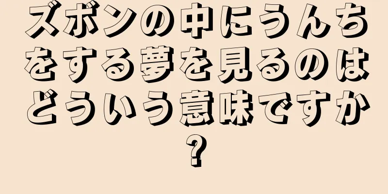 ズボンの中にうんちをする夢を見るのはどういう意味ですか?
