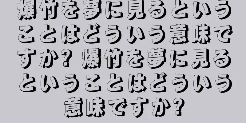 爆竹を夢に見るということはどういう意味ですか? 爆竹を夢に見るということはどういう意味ですか?