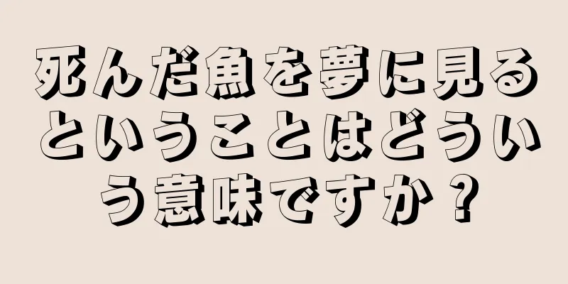 死んだ魚を夢に見るということはどういう意味ですか？