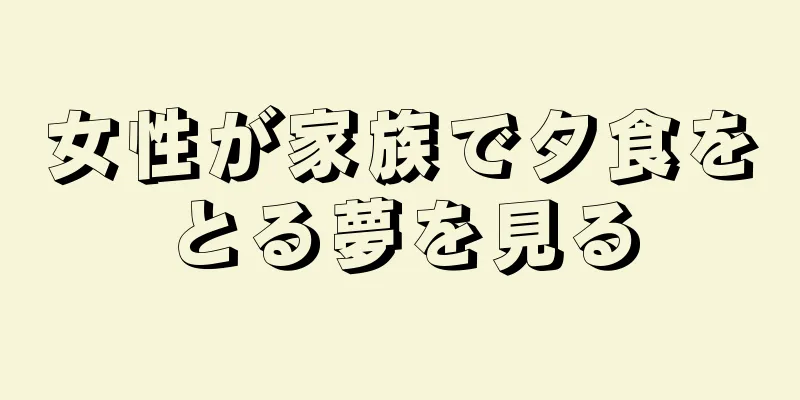 女性が家族で夕食をとる夢を見る