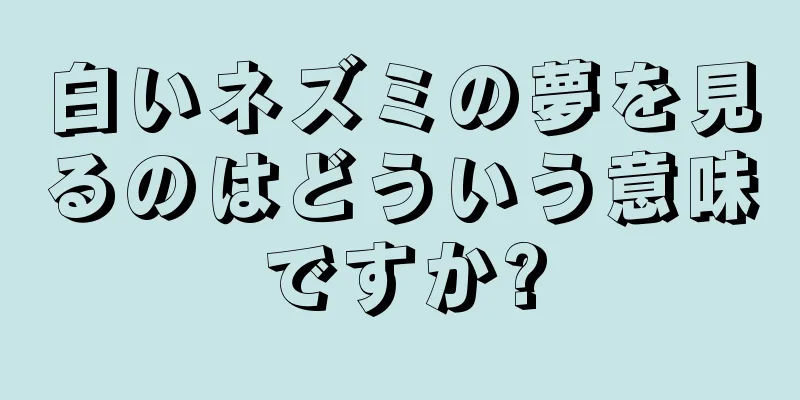 白いネズミの夢を見るのはどういう意味ですか?