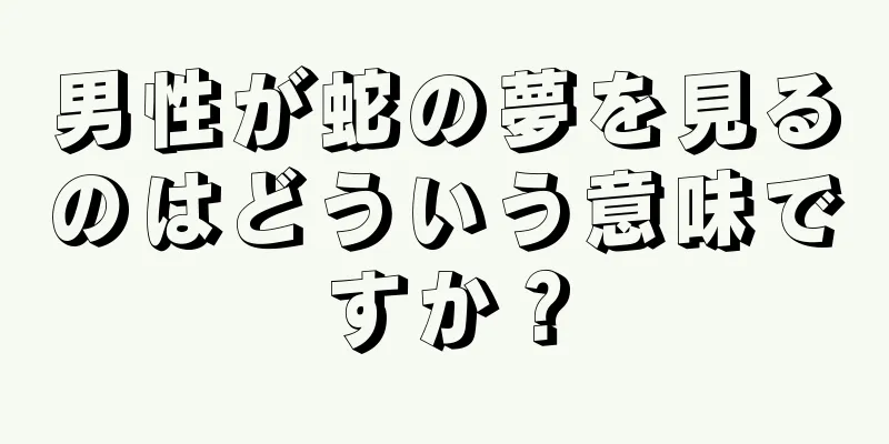 男性が蛇の夢を見るのはどういう意味ですか？