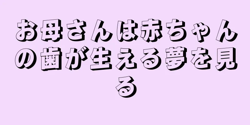お母さんは赤ちゃんの歯が生える夢を見る