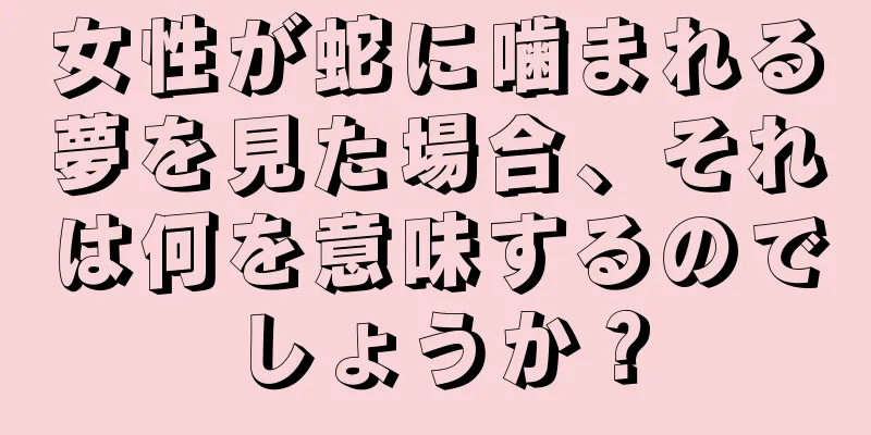 女性が蛇に噛まれる夢を見た場合、それは何を意味するのでしょうか？