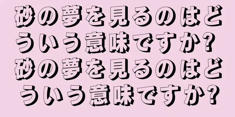 砂の夢を見るのはどういう意味ですか? 砂の夢を見るのはどういう意味ですか?