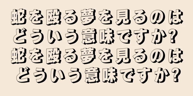 蛇を殴る夢を見るのはどういう意味ですか? 蛇を殴る夢を見るのはどういう意味ですか?