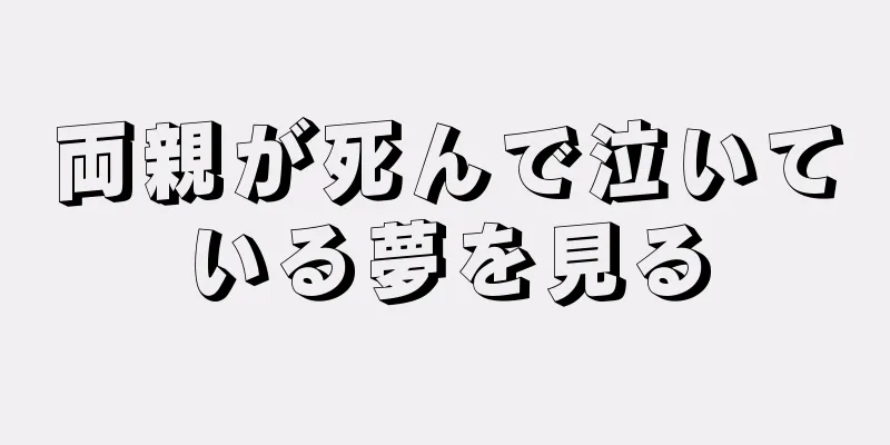 両親が死んで泣いている夢を見る