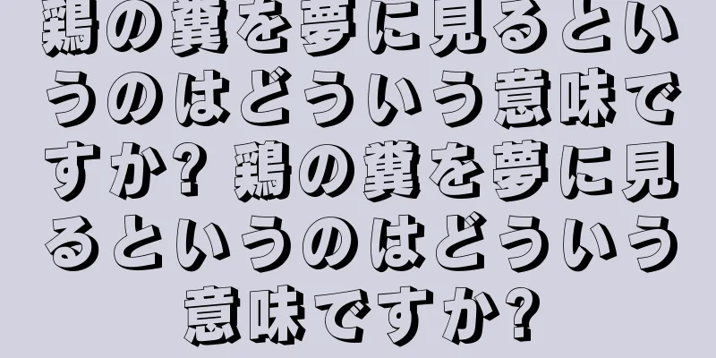鶏の糞を夢に見るというのはどういう意味ですか? 鶏の糞を夢に見るというのはどういう意味ですか?