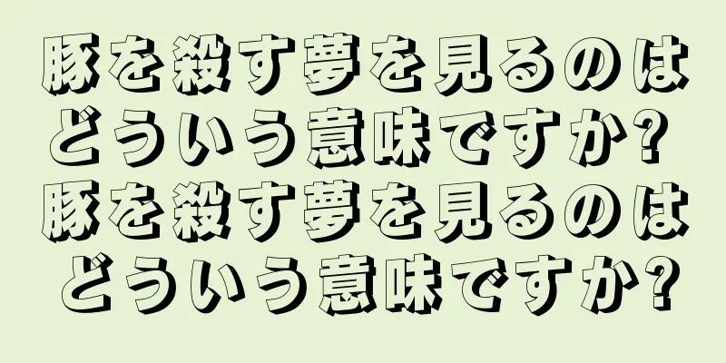 豚を殺す夢を見るのはどういう意味ですか? 豚を殺す夢を見るのはどういう意味ですか?