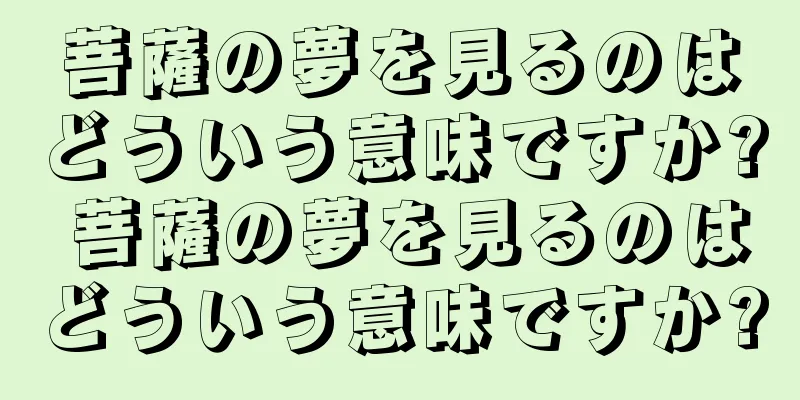 菩薩の夢を見るのはどういう意味ですか? 菩薩の夢を見るのはどういう意味ですか?