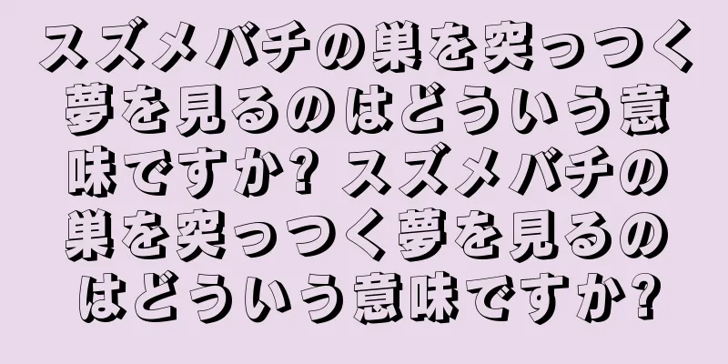 スズメバチの巣を突っつく夢を見るのはどういう意味ですか? スズメバチの巣を突っつく夢を見るのはどういう意味ですか?