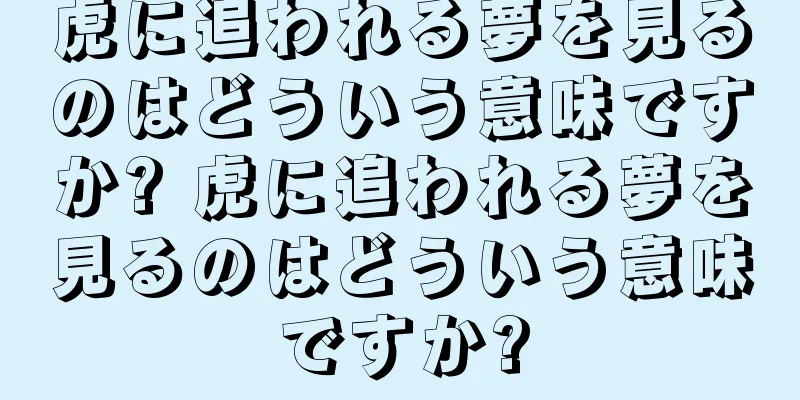 虎に追われる夢を見るのはどういう意味ですか? 虎に追われる夢を見るのはどういう意味ですか?